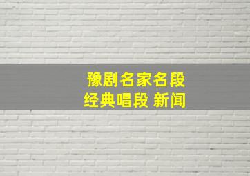 豫剧名家名段经典唱段 新闻